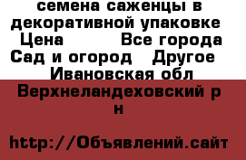 семена,саженцы в декоративной упаковке › Цена ­ 350 - Все города Сад и огород » Другое   . Ивановская обл.,Верхнеландеховский р-н